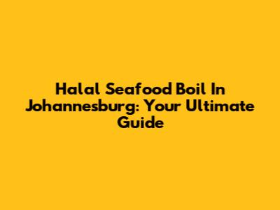 Halal Seafood Boil In Johannesburg: Your Ultimate Guide