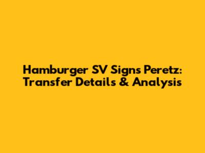 Hamburger SV Signs Peretz: Transfer Details & Analysis