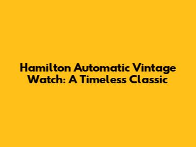 Hamilton Automatic Vintage Watch: A Timeless Classic