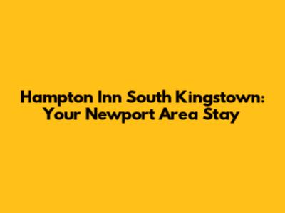 Hampton Inn South Kingstown: Your Newport Area Stay
