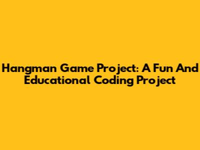 Hangman Game Project: A Fun And Educational Coding Project