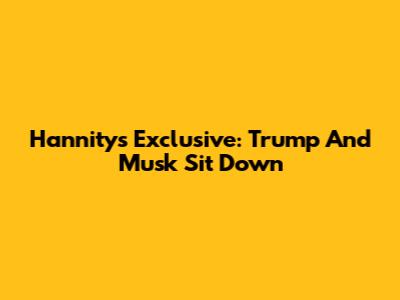Hannity's Exclusive: Trump And Musk Sit Down