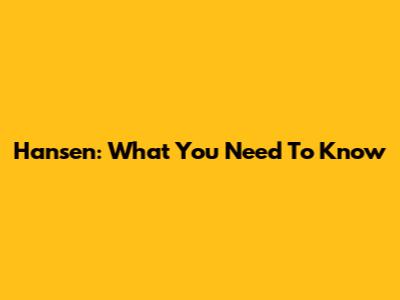 Hansen: What You Need To Know