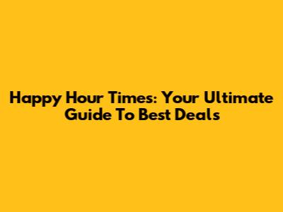 Happy Hour Times: Your Ultimate Guide To Best Deals