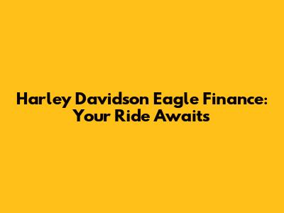Harley Davidson Eagle Finance: Your Ride Awaits