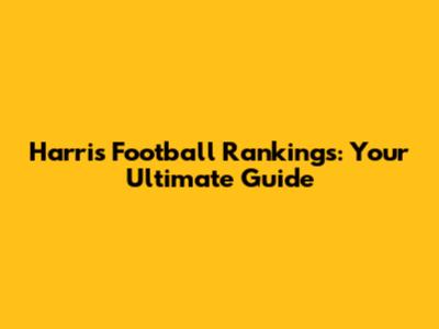 Harris Football Rankings: Your Ultimate Guide