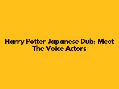 Harry Potter Japanese Dub: Meet The Voice Actors