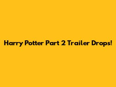 Harry Potter Part 2 Trailer Drops!
