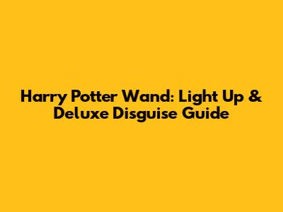 Harry Potter Wand: Light Up & Deluxe Disguise Guide