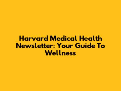 Harvard Medical Health Newsletter: Your Guide To Wellness