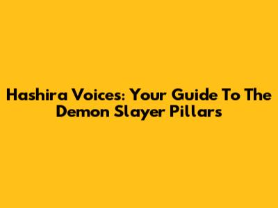 Hashira Voices: Your Guide To The Demon Slayer Pillars