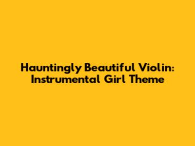 Hauntingly Beautiful Violin: Instrumental Girl Theme