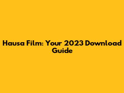 Hausa Film: Your 2023 Download Guide