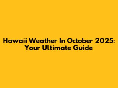 Hawaii Weather In October 2025: Your Ultimate Guide