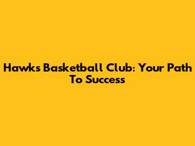 Hawks Basketball Club: Your Path To Success