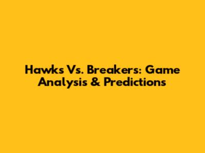 Hawks Vs. Breakers: Game Analysis & Predictions