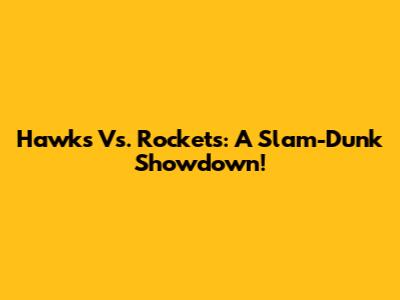 Hawks Vs. Rockets: A Slam-Dunk Showdown!