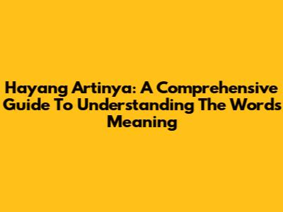Hayang Artinya: A Comprehensive Guide To Understanding The Word's Meaning