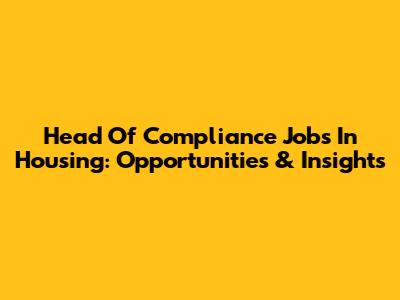 Head Of Compliance Jobs In Housing: Opportunities & Insights