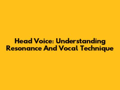 Head Voice: Understanding Resonance And Vocal Technique