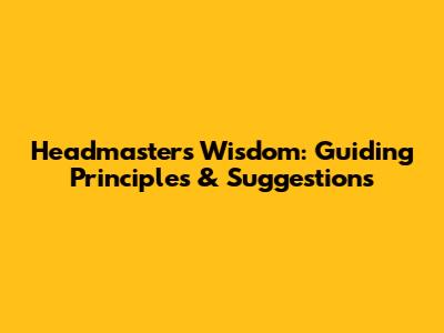 Headmaster's Wisdom: Guiding Principles & Suggestions