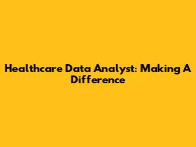 Healthcare Data Analyst: Making A Difference
