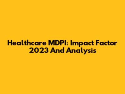 Healthcare MDPI: Impact Factor 2023 And Analysis