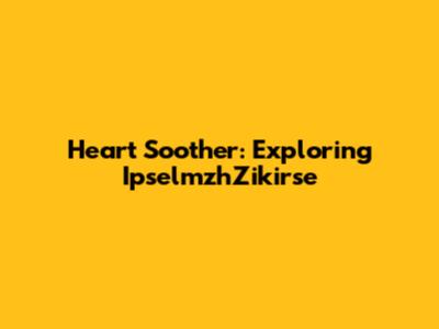 Heart Soother: Exploring IpselmzhZikirse