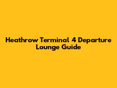 Heathrow Terminal 4 Departure Lounge Guide
