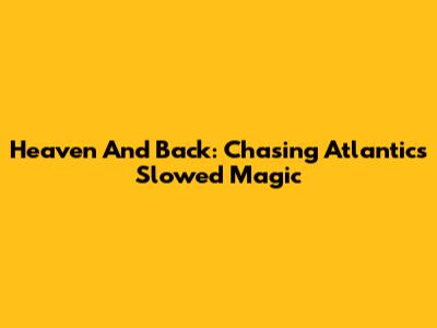 Heaven And Back: Chasing Atlantic's Slowed Magic