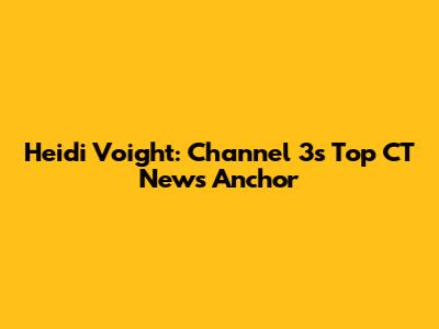 Heidi Voight: Channel 3's Top CT News Anchor