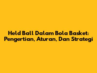 Held Ball Dalam Bola Basket: Pengertian, Aturan, Dan Strategi