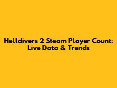 Helldivers 2 Steam Player Count: Live Data & Trends