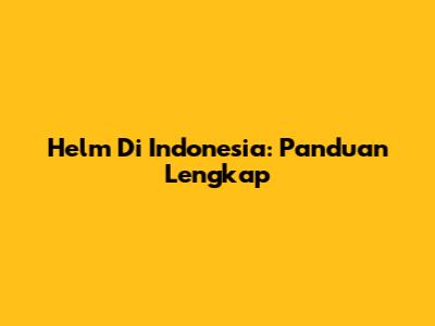 Helm Di Indonesia: Panduan Lengkap