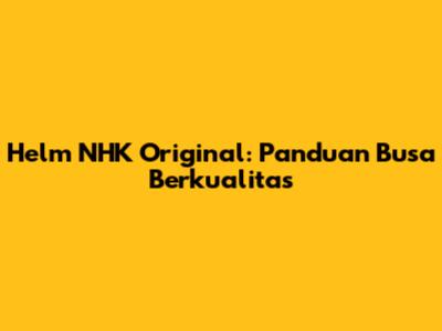 Helm NHK Original: Panduan Busa Berkualitas