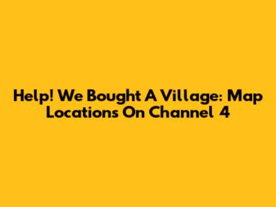 Help! We Bought A Village: Map Locations On Channel 4