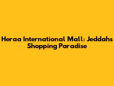 Heraa International Mall: Jeddah's Shopping Paradise
