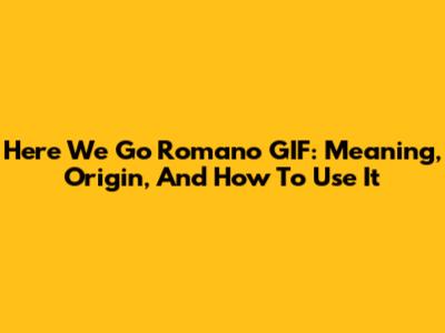 Here We Go Romano GIF: Meaning, Origin, And How To Use It