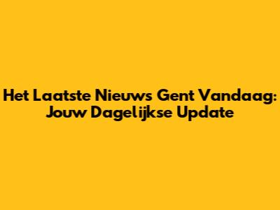 Het Laatste Nieuws Gent Vandaag: Jouw Dagelijkse Update