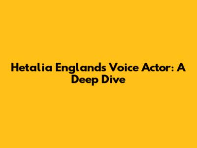 Hetalia England's Voice Actor: A Deep Dive