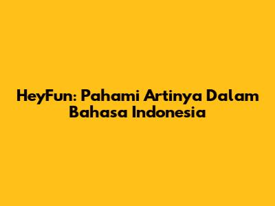 HeyFun: Pahami Artinya Dalam Bahasa Indonesia