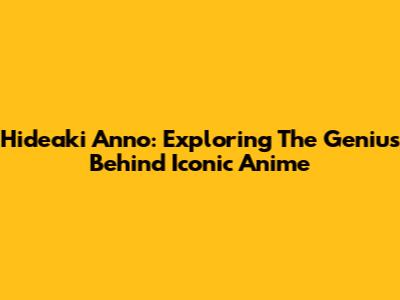 Hideaki Anno: Exploring The Genius Behind Iconic Anime