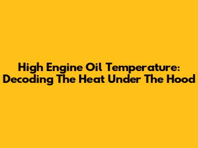 High Engine Oil Temperature: Decoding The Heat Under The Hood