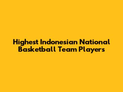 Highest Indonesian National Basketball Team Players