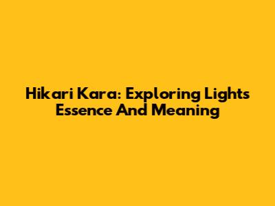 Hikari Kara: Exploring Light's Essence And Meaning