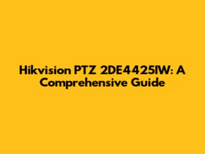 Hikvision PTZ 2DE4425IW: A Comprehensive Guide