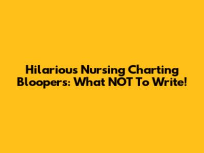 Hilarious Nursing Charting Bloopers: What NOT To Write!