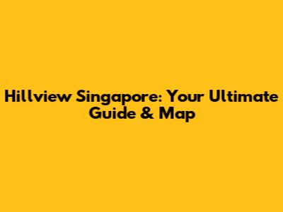 Hillview Singapore: Your Ultimate Guide & Map