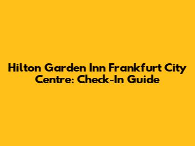 Hilton Garden Inn Frankfurt City Centre: Check-In Guide