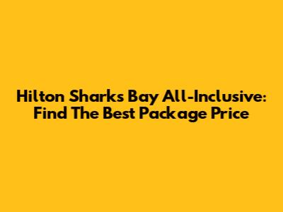 Hilton Sharks Bay All-Inclusive: Find The Best Package Price